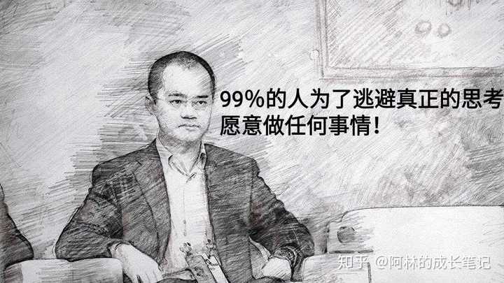 美团创始人王兴也说过: "99%的人为了逃避真正的思考愿意做任何事情.