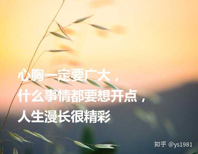 5,心胸一定要广大,什么事情都要想开点,人生漫长很精 ..