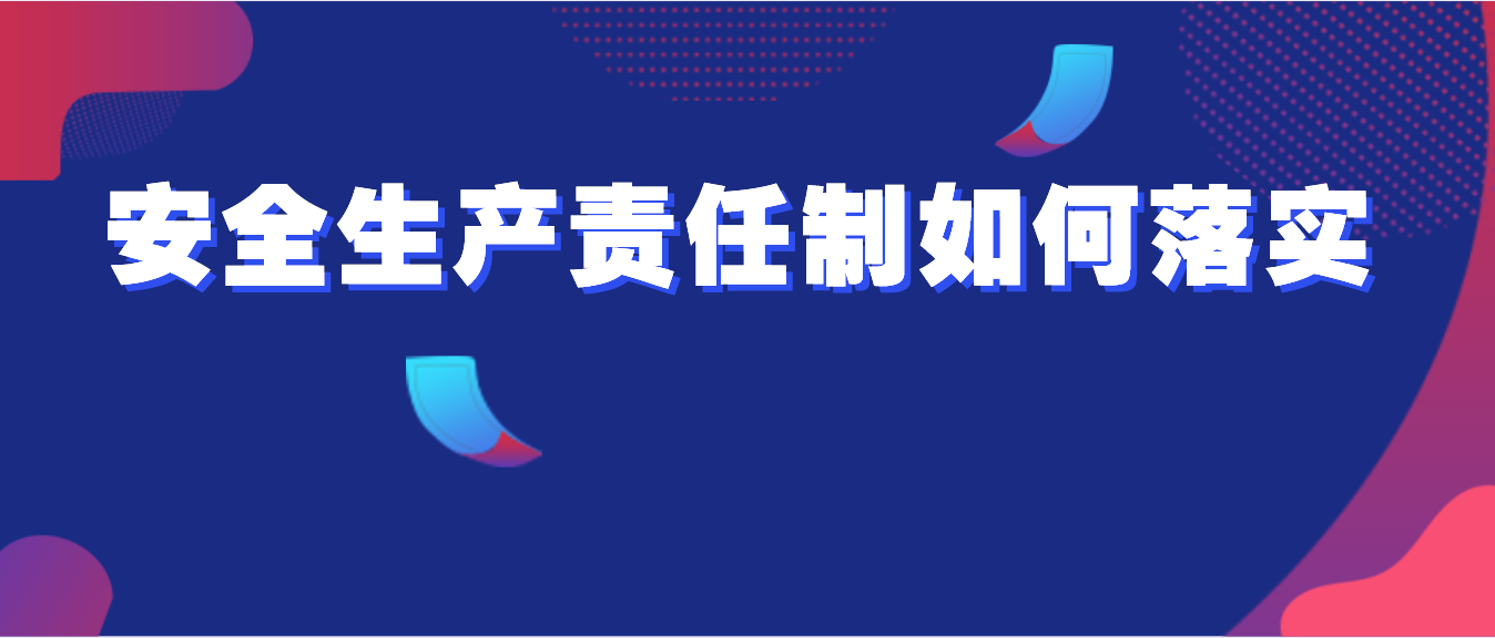 谁来管管什么怎么管搞定安全生产责任制落实难题这个方法立竿见影