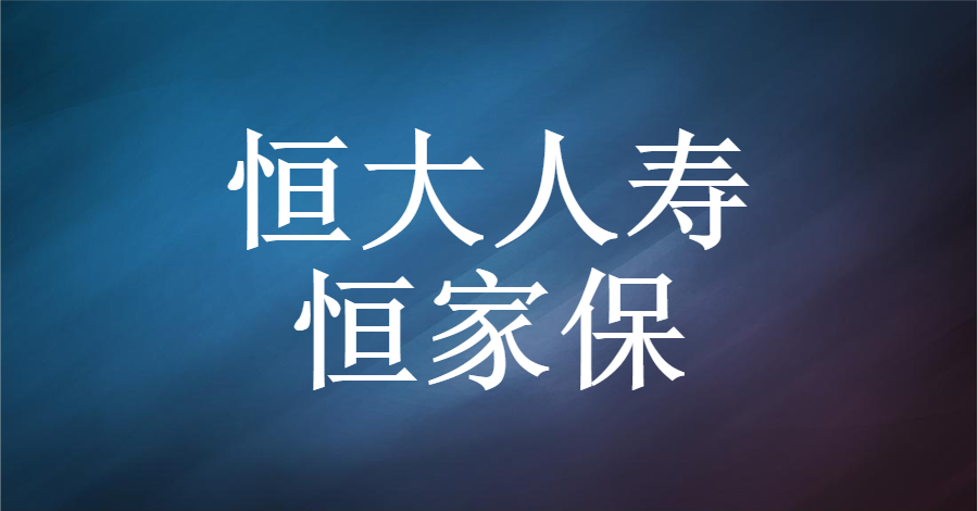 恒大人寿恒家保性价比还是不错需要留意这7个缺点