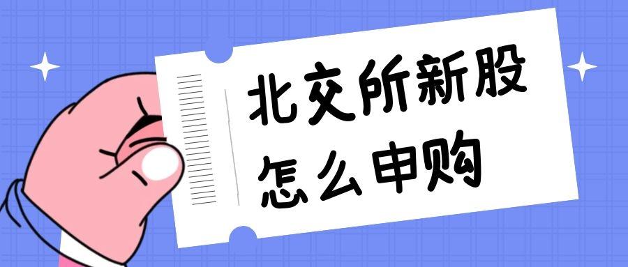 北交所新股怎么申购北交所新股申购中签规则