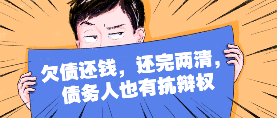 欠债还钱,还完两清,债务人也有抗辩权