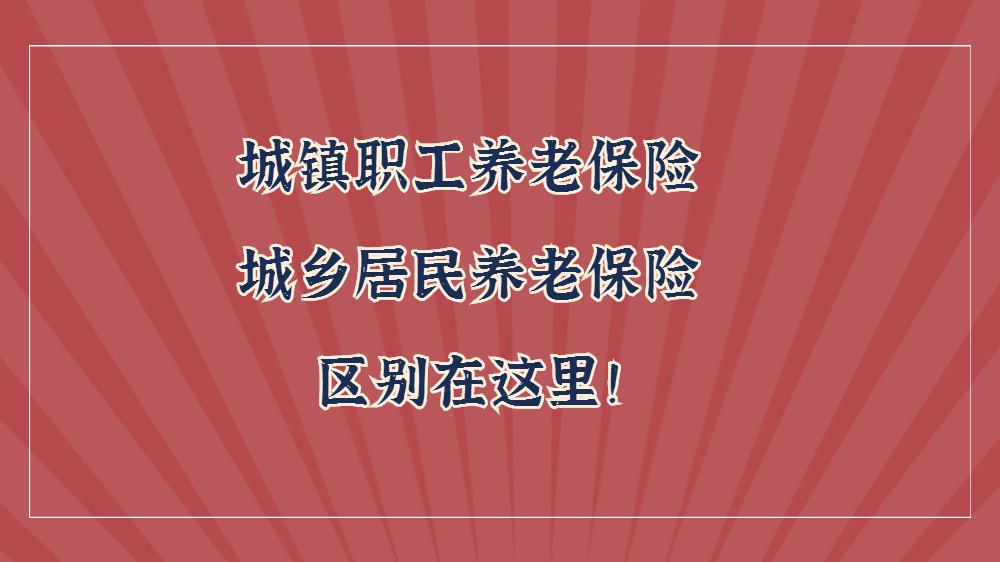 城镇职工养老保险vs城乡居民养老保险区别在这里