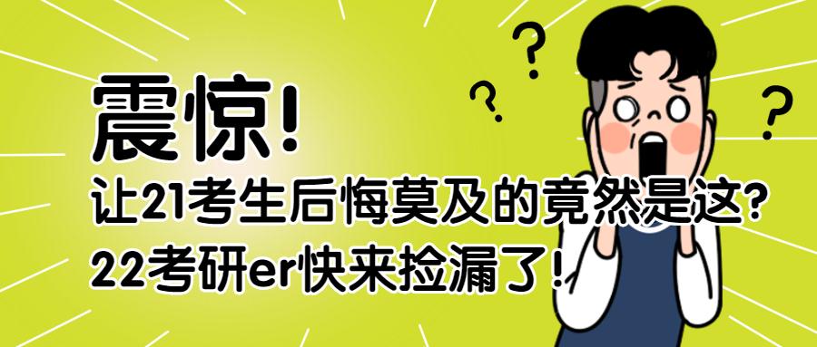 让21考生后悔莫及的竟然是这?22考研er快来捡漏了!