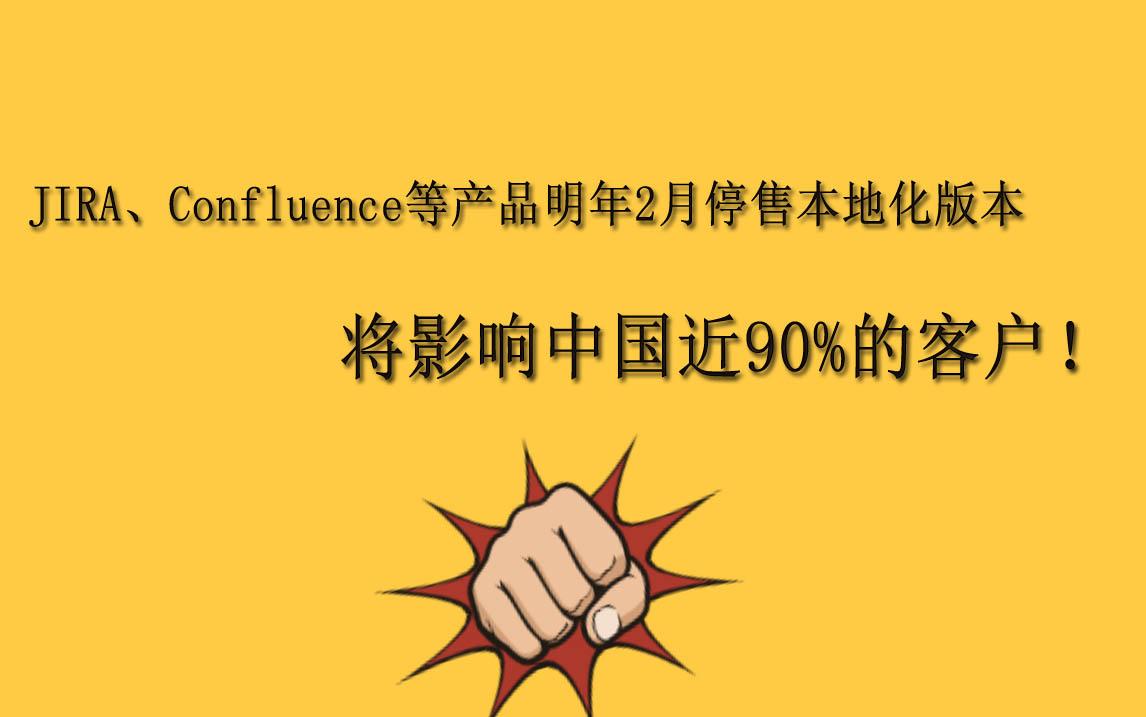 jira,confluence等产品明年2月停售本地化版本,将影响中国近90%的客户