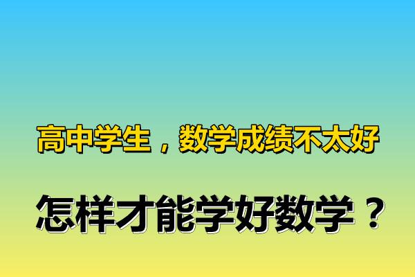 高中学生,数学成绩不太好,怎样才能学好数学?