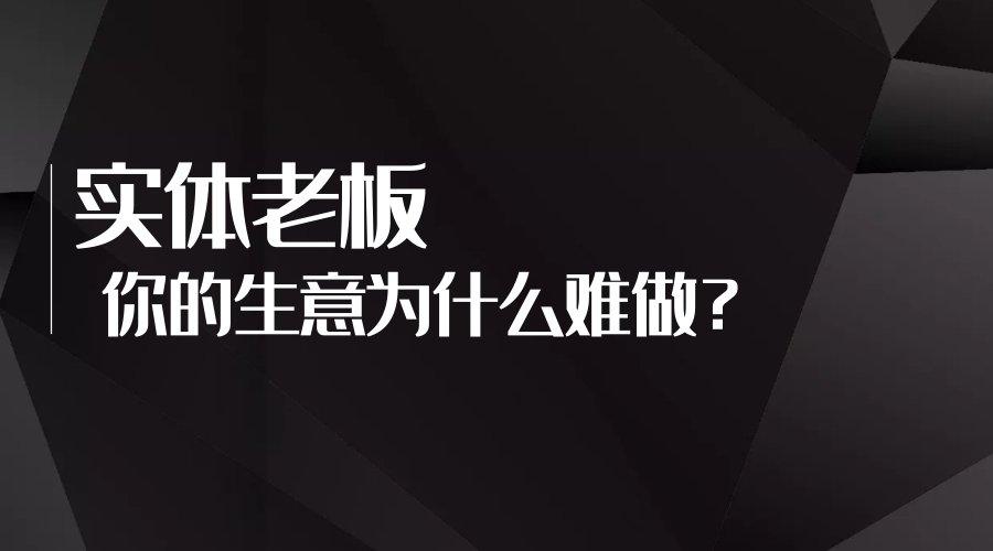 实体老板,你的生意为什么越来越难做?