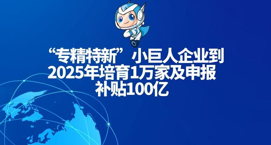 专精特新小巨人企业到2025年培育1万家及申报条件补贴100亿