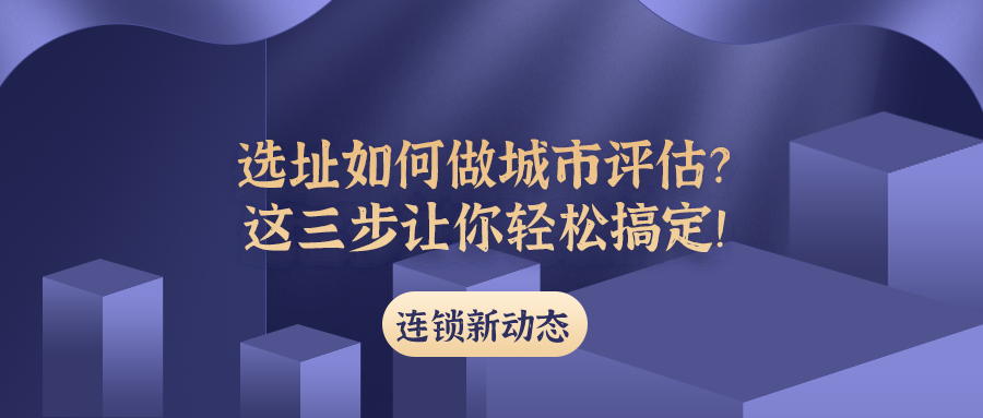 选址如何做城市评估?这三步让你轻松搞定!