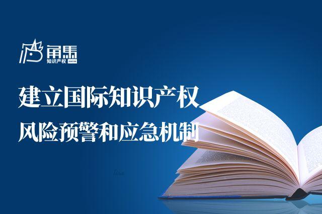 角马知识产权资讯我国将建立国际知识产权风险预警和应急机制