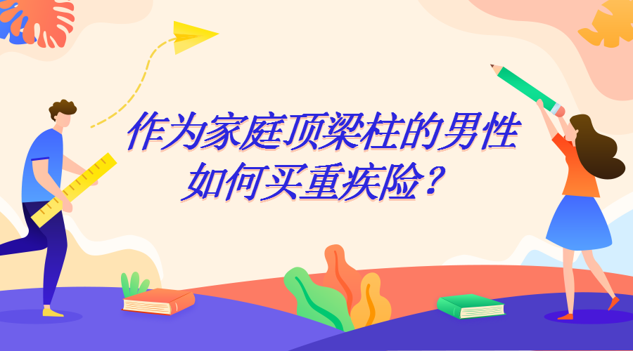 作为家庭顶梁柱的男性要怎么买重疾险