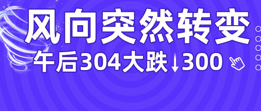 风向突然转变,午后304大跌300