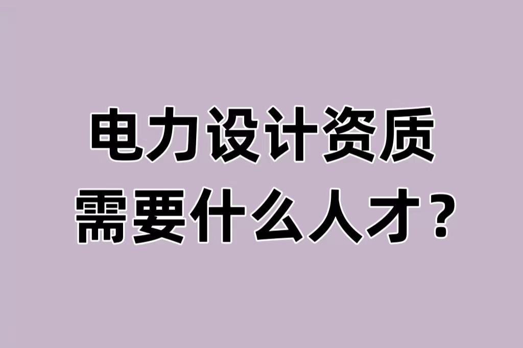 新能源电力设计资质办理需要什么人才 知乎