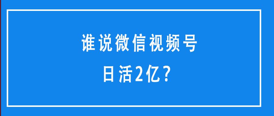 谁说微信视频号日活2亿