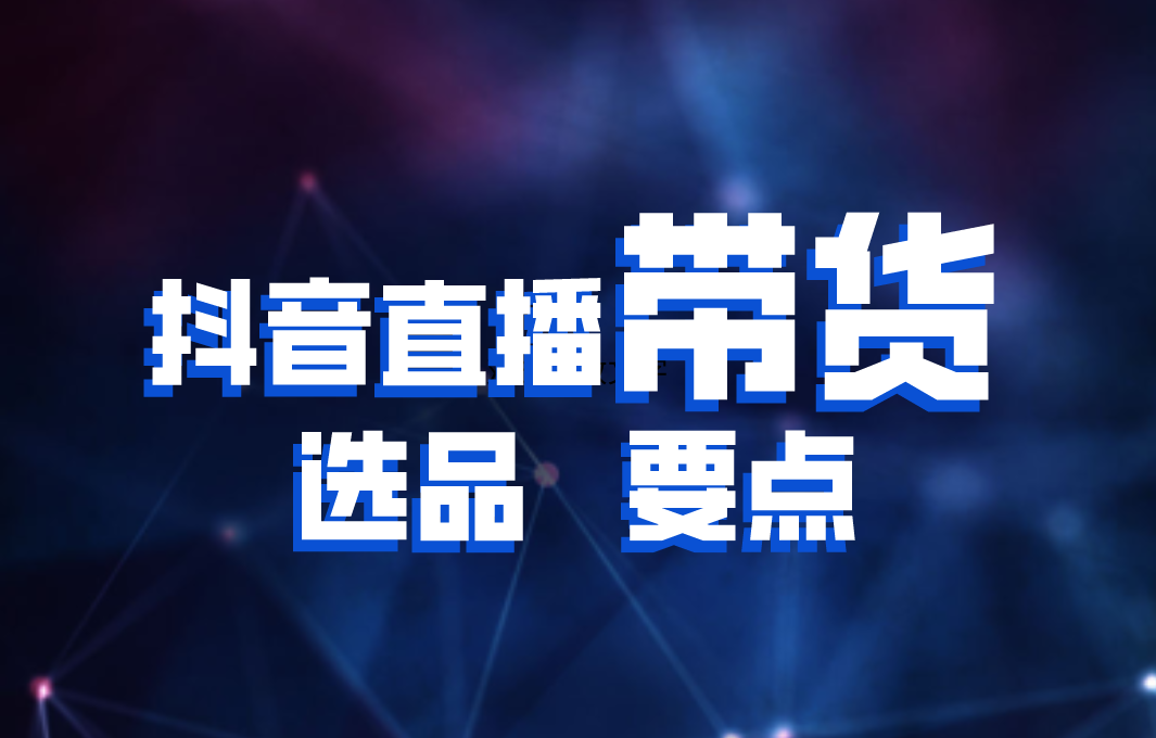 建议收藏抖音直播带货选品的8个重要关键点