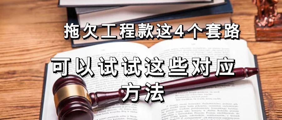 拖欠工程款这4个套路,可以试试这些对应方法