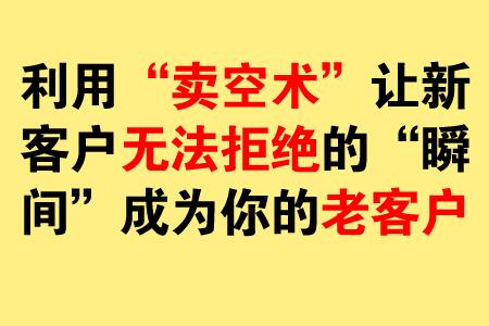 利用卖空术让新客户无法拒绝的瞬间成为你的老客户