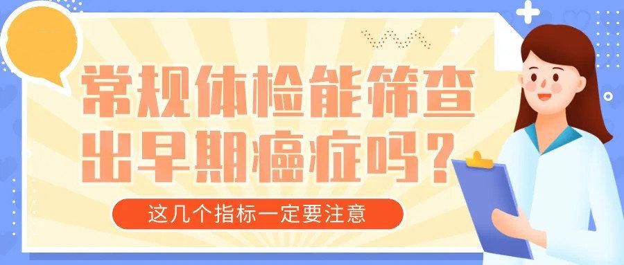 常规体检能筛查出早期癌症吗?这几个指标一定要注意