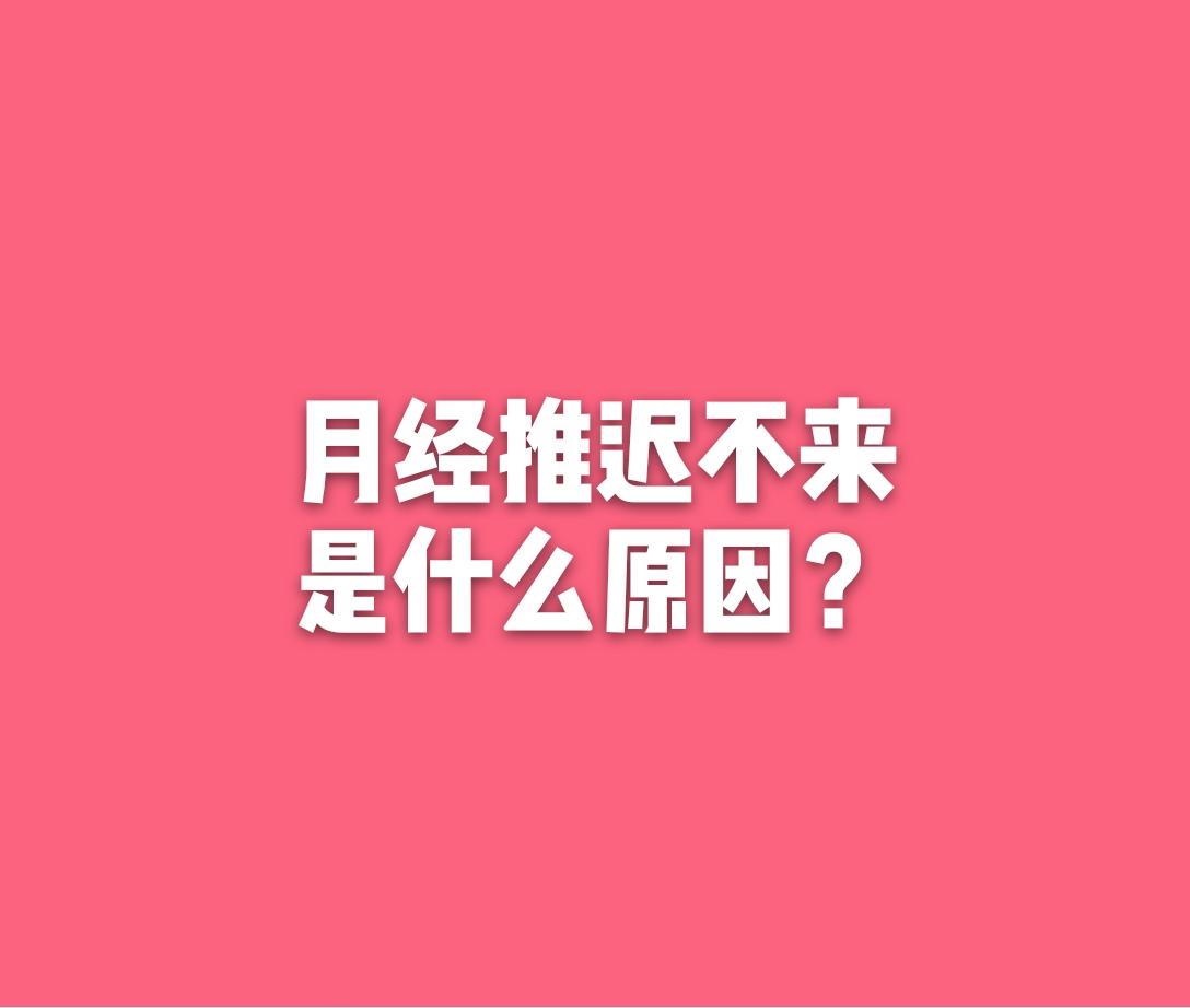 月经推迟不来是什么原因?