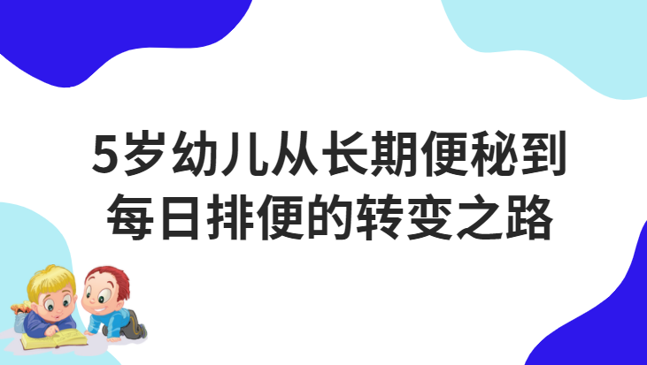 5岁幼儿从长期便秘到每日排便的转变之路