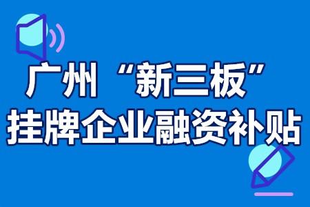 广州新三板挂牌企业融资补贴资助申请要求申请时间