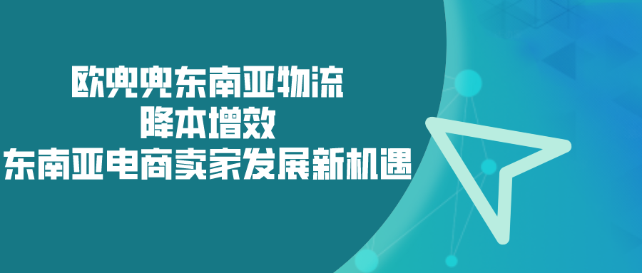 歐兜兜東南亞物流降本增效東南亞電商賣家發展新機遇