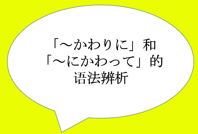 かわりに」和「~にかわって」的语法辨析 - 知乎