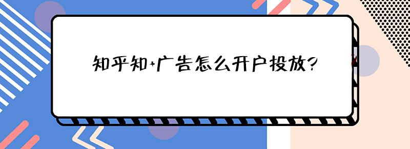 知乎知广告怎么开户投放