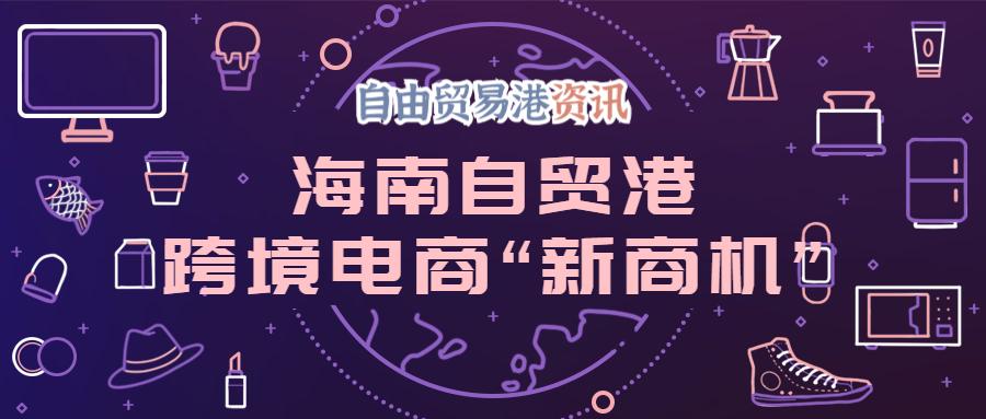 一文讀懂丨海南自貿港跨境電商新商機