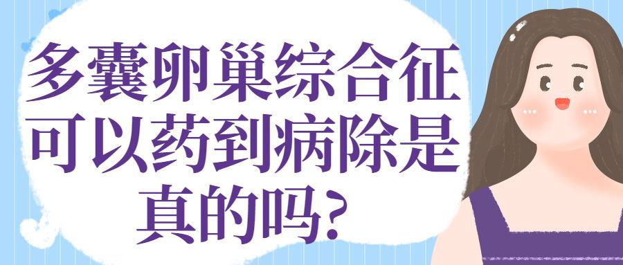 多囊卵巢综合征可以药到病除是真的吗 知乎