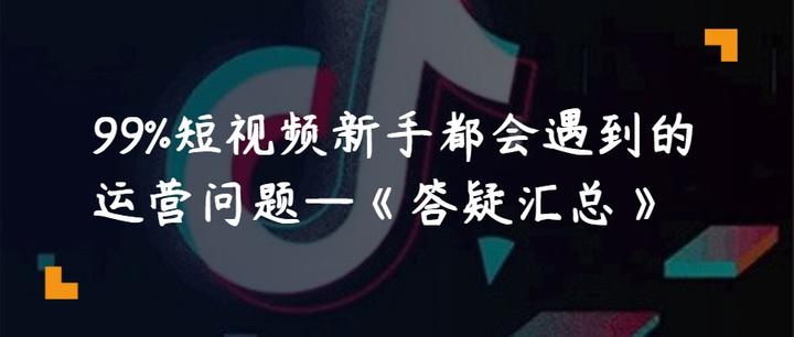 99 短视频新手都会遇到的运营问题 答疑汇总 知乎
