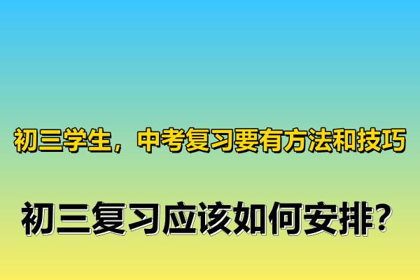 初三学生中考复习要有方法和技巧初三复习应该如何安排