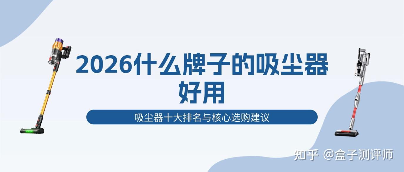 2026年什么牌子的吸尘器好用,吸尘器十大排名与核心选购建议