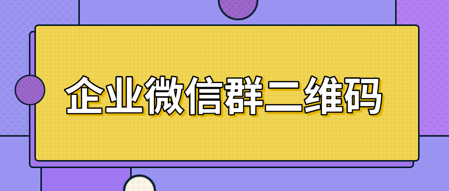 企業微信群二維碼有效期是多久群二維碼在哪