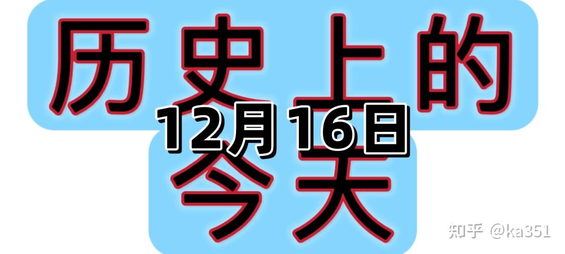 今天是12月16日那么历史上的今天发生了什么重大事件呢