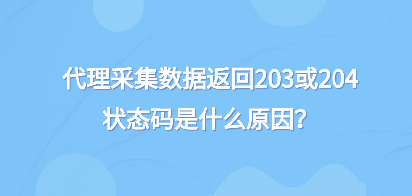 代理采集数据返回203或204状态码是什么原因？ - 知乎