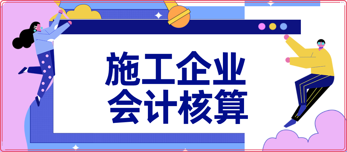 手把手教你施工企業會計核算賬務處理會計人員學不會都難