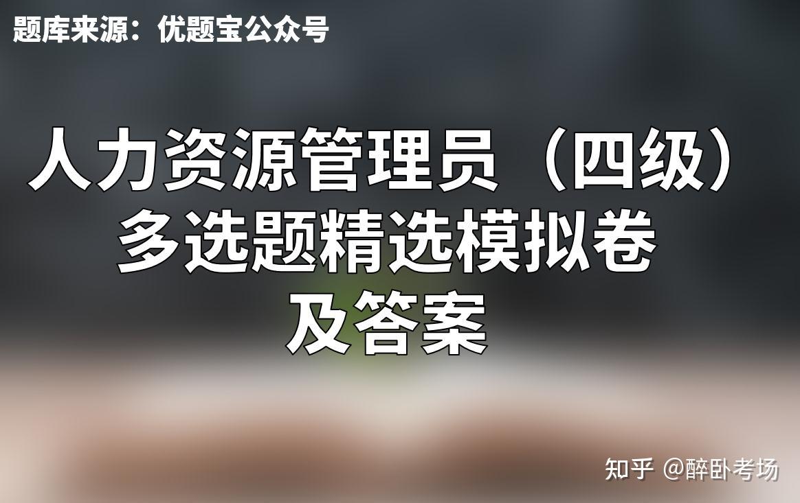 人力资源管理员（四级）多选题精选模拟卷及答案 知乎