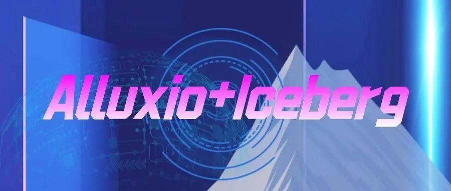 【Iceberg＋Alluxio】助力加速数据通道（上篇）