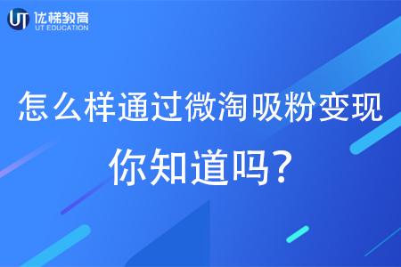 ut教育你知道怎么样通过微淘吸粉变现吗