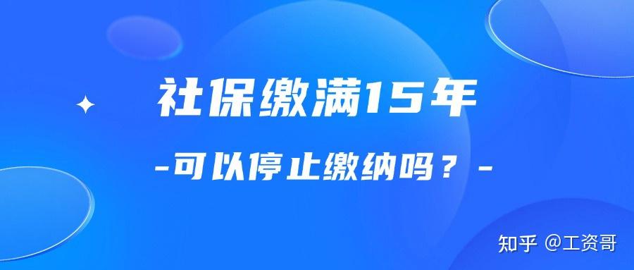 社保缴满15年之后是否可以停止缴纳? - 知乎