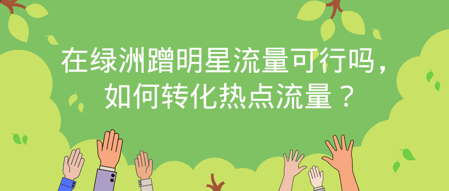 在绿洲蹭明星流量可行吗如何转化热点流量