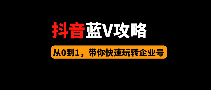 抖音運營寶典從0到1迄今為止最全的抖音藍v企業號攻略