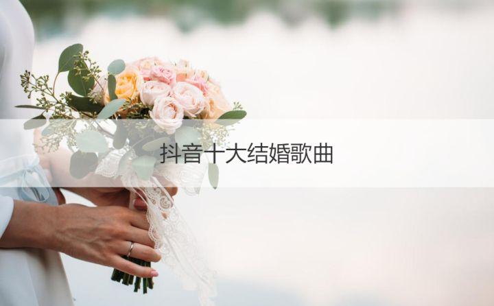 抖音十大结婚歌曲婚庆歌曲最火的歌21 知乎