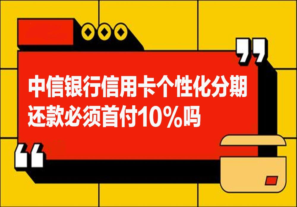 中信銀行信用卡個性化分期還款必須首付10嗎