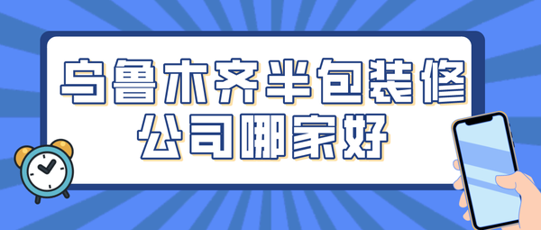 2022烏魯木齊半包裝修公司哪家好(口碑推薦)