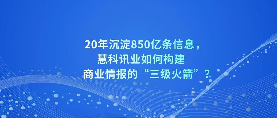 20年沉淀850亿条信息 慧科讯业如何构建商业情报的 三级火箭 知乎