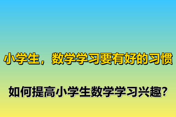 小学生,数学学习要有好的习惯,如何提高小学生数学学习兴趣?