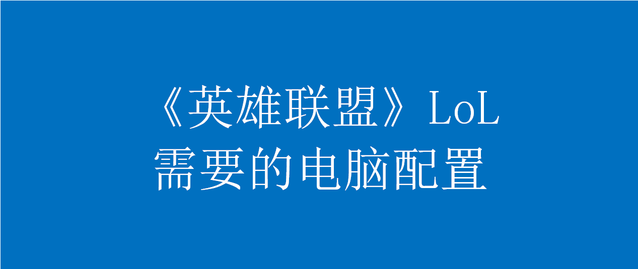 英雄联盟lol需要什么电脑配置英雄联盟电脑配置要求