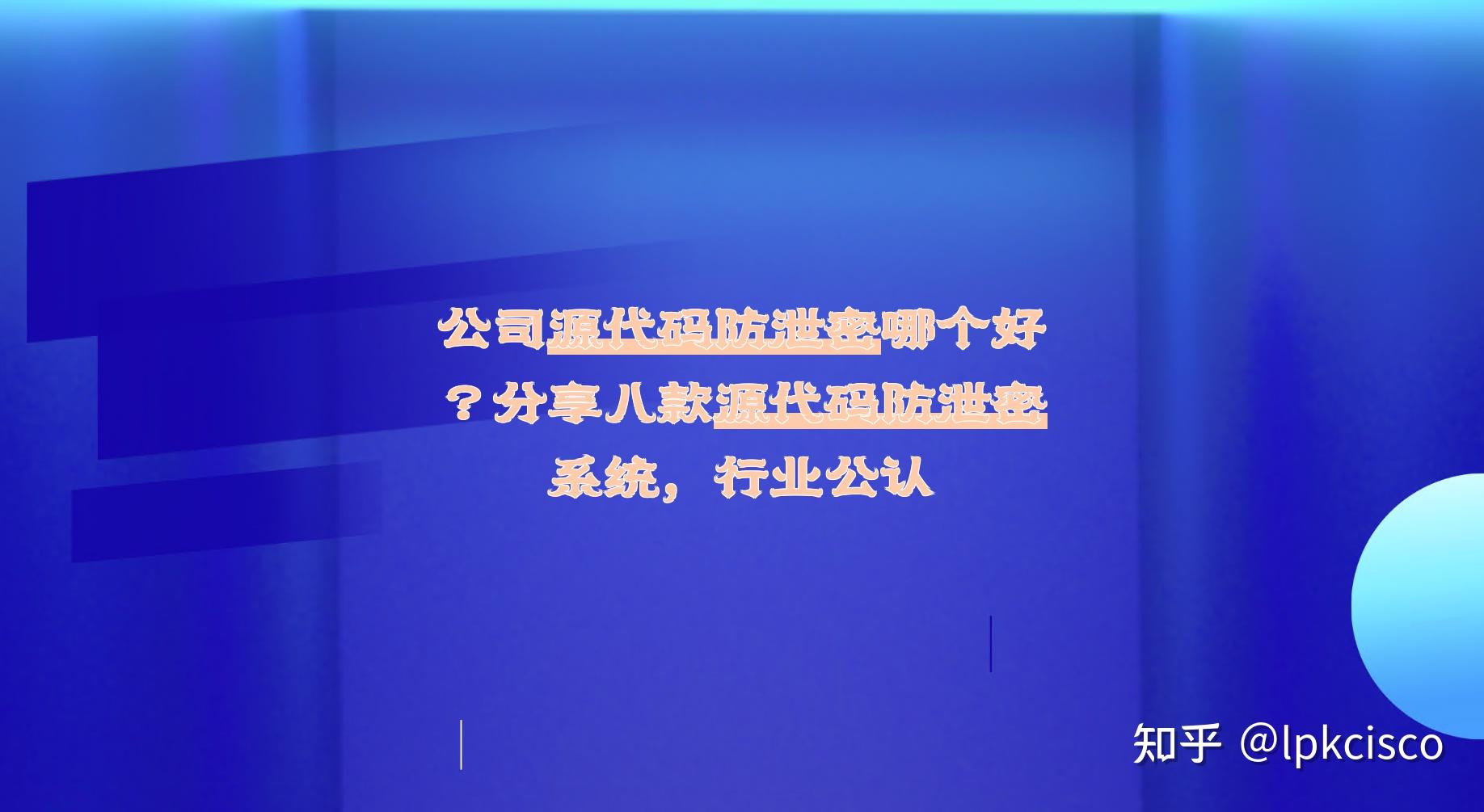 公司源代码防泄密哪个好？分享八款源代码防泄密系统，行业公认 - 知乎